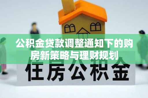 重庆公积金贷款调整通知下的购房新策略与理财规划