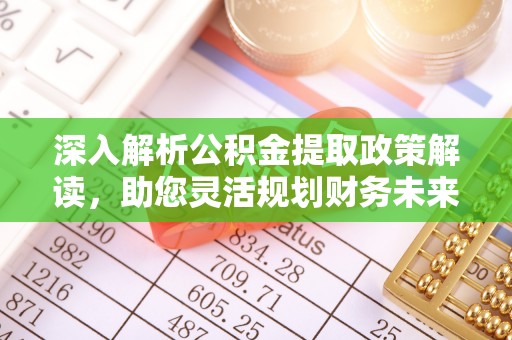 重庆深入解析公积金提取政策解读，助您灵活规划财务未来