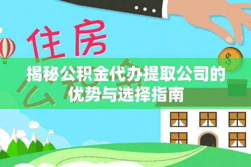 重庆揭秘公积金代办提取公司的优势与选择指南