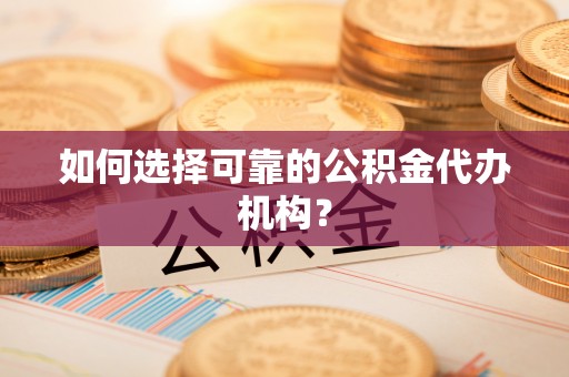 重庆如何选择可靠的公积金代办机构？