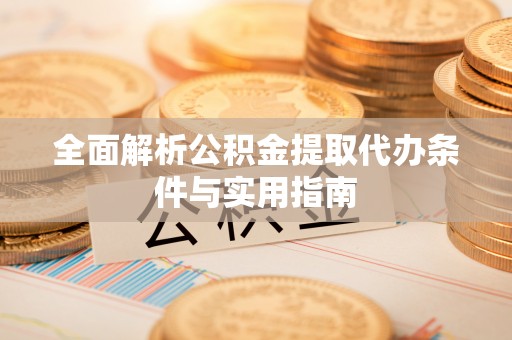 重庆全面解析公积金提取代办条件与实用指南