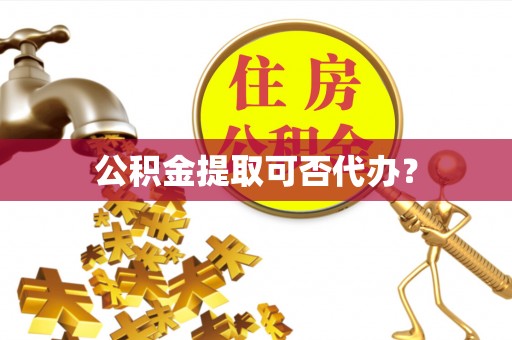 重庆公积金提取可否代办？