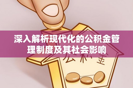 重庆深入解析现代化的公积金管理制度及其社会影响