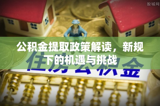 重庆公积金提取政策解读，新规下的机遇与挑战