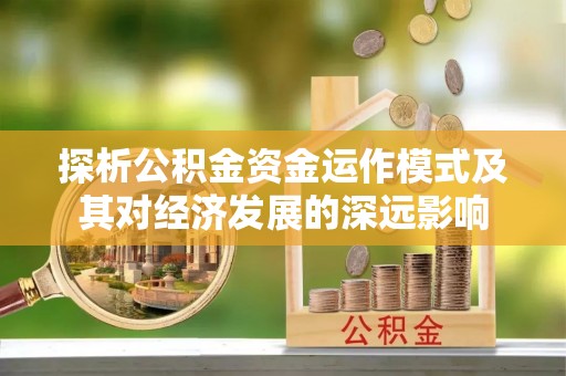重庆探析公积金资金运作模式及其对经济发展的深远影响
