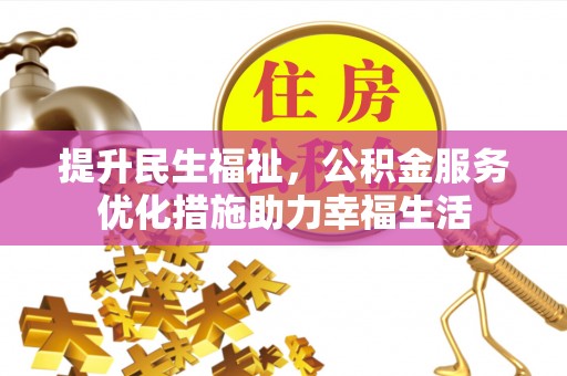 重庆提升民生福祉，公积金服务优化措施助力幸福生活