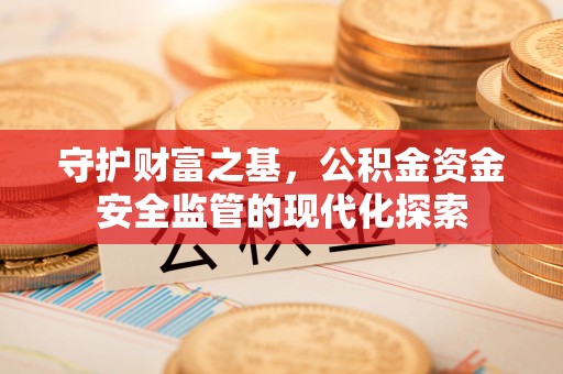 重庆守护财富之基，公积金资金安全监管的现代化探索