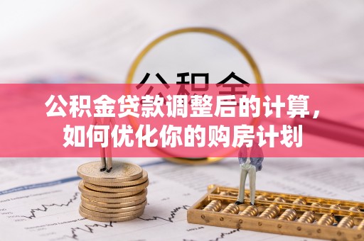 重庆公积金贷款调整后的计算，如何优化你的购房计划