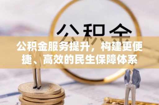 重庆公积金服务提升，构建更便捷、高效的民生保障体系