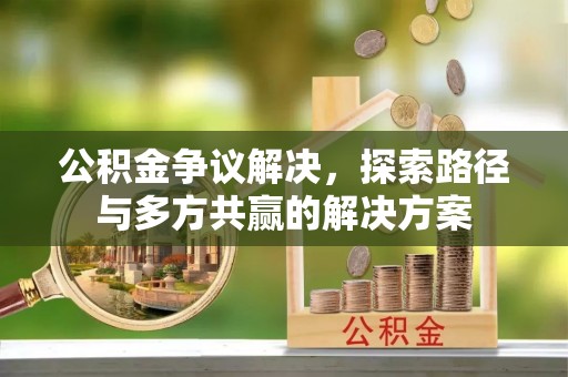 重庆公积金争议解决，探索路径与多方共赢的解决方案