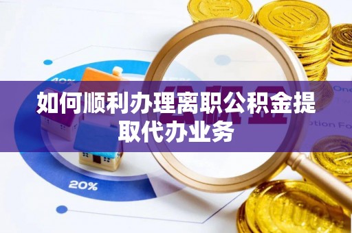 重庆如何顺利办理离职公积金提取代办业务