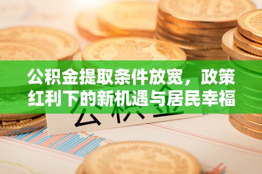 重庆公积金提取条件放宽，政策红利下的新机遇与居民幸福感提升