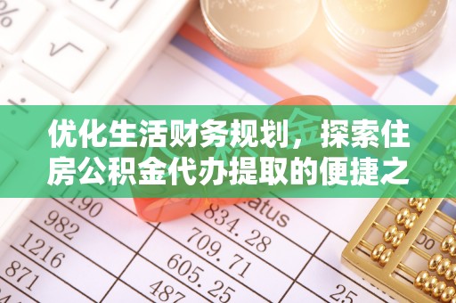 重庆优化生活财务规划，探索住房公积金代办提取的便捷之道
