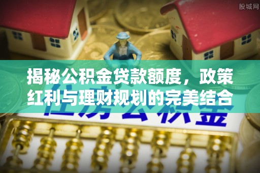 重庆揭秘公积金贷款额度，政策红利与理财规划的完美结合