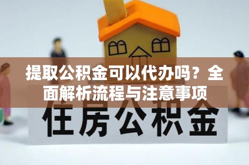 重庆提取公积金可以代办吗？全面解析流程与注意事项