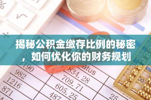 重庆揭秘公积金缴存比例的秘密，如何优化你的财务规划