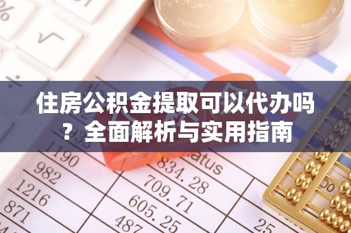重庆住房公积金提取可以代办吗？全面解析与实用指南