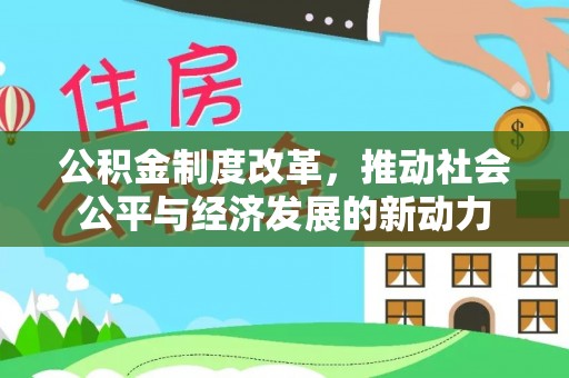 重庆公积金制度改革，推动社会公平与经济发展的新动力