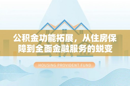 重庆公积金功能拓展，从住房保障到全面金融服务的蜕变