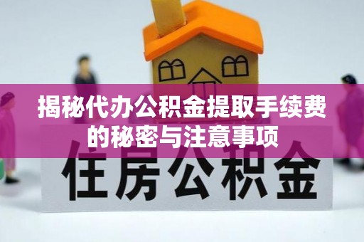 重庆揭秘代办公积金提取手续费的秘密与注意事项