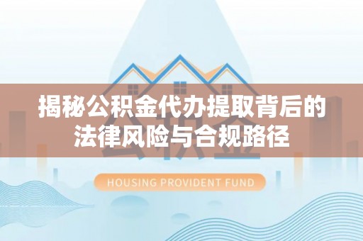 重庆揭秘公积金代办提取背后的法律风险与合规路径