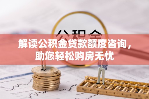 重庆解读公积金贷款额度咨询，助您轻松购房无忧