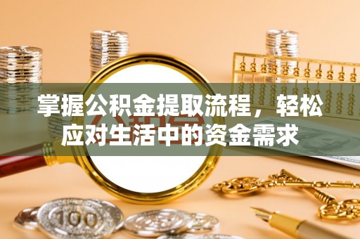 重庆掌握公积金提取流程，轻松应对生活中的资金需求