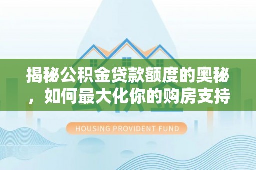 重庆揭秘公积金贷款额度的奥秘，如何最大化你的购房支持？