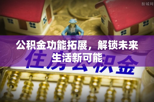 重庆公积金功能拓展，解锁未来生活新可能