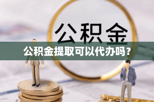 重庆公积金提取可以代办吗？