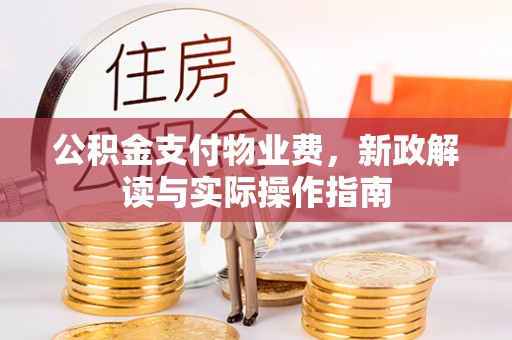 重庆公积金支付物业费，新政解读与实际操作指南