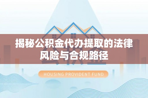 重庆揭秘公积金代办提取的法律风险与合规路径