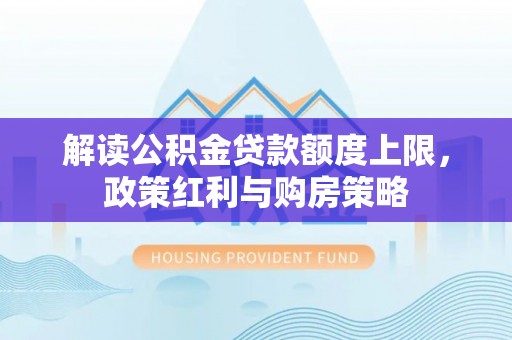 重庆解读公积金贷款额度上限，政策红利与购房策略