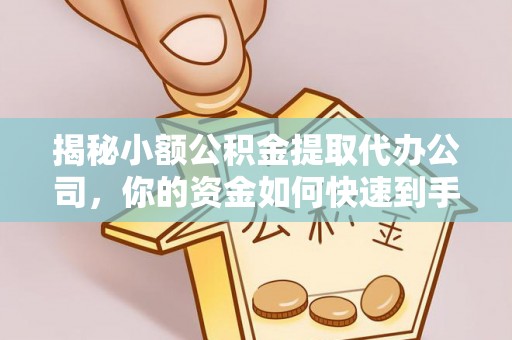 重庆揭秘小额公积金提取代办公司，你的资金如何快速到手？