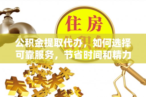 重庆公积金提取代办，如何选择可靠服务，节省时间和精力？