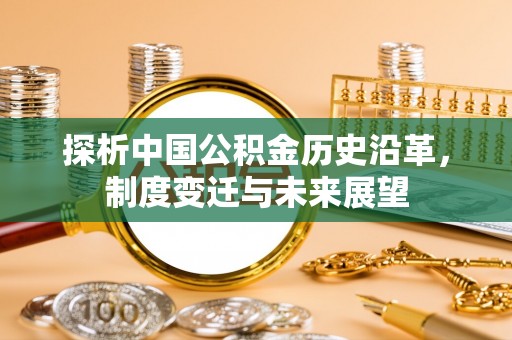 重庆探析中国公积金历史沿革，制度变迁与未来展望