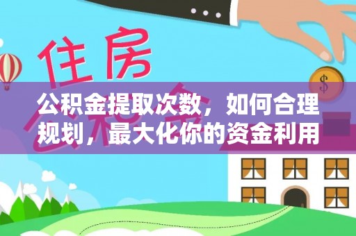 重庆公积金提取次数，如何合理规划，最大化你的资金利用