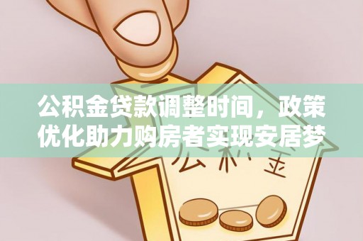 重庆公积金贷款调整时间，政策优化助力购房者实现安居梦