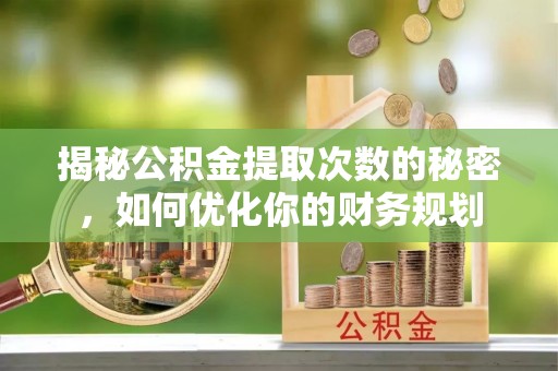 重庆揭秘公积金提取次数的秘密，如何优化你的财务规划