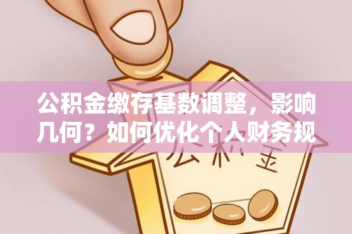 重庆公积金缴存基数调整，影响几何？如何优化个人财务规划