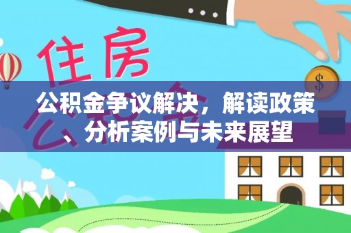 重庆公积金争议解决，解读政策、分析案例与未来展望