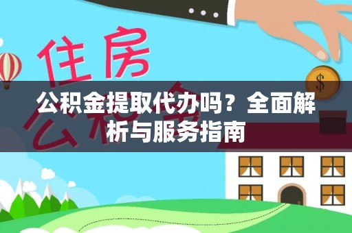 重庆公积金提取代办吗？全面解析与服务指南
