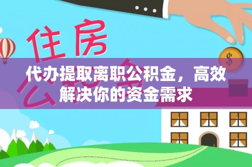 重庆代办提取离职公积金，高效解决你的资金需求