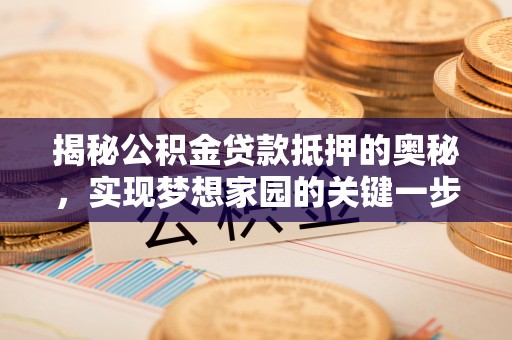 重庆揭秘公积金贷款抵押的奥秘，实现梦想家园的关键一步