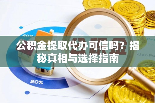 重庆公积金提取代办可信吗？揭秘真相与选择指南