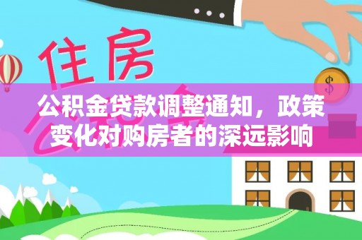 重庆公积金贷款调整通知，政策变化对购房者的深远影响