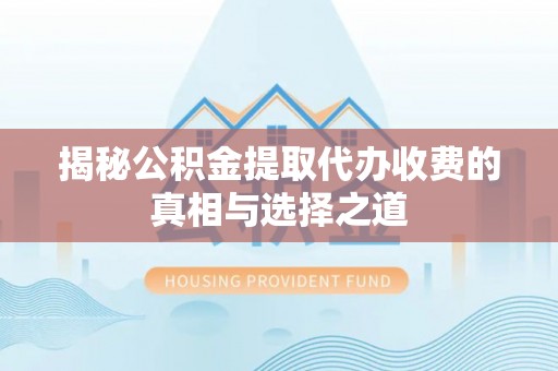 重庆揭秘公积金提取代办收费的真相与选择之道
