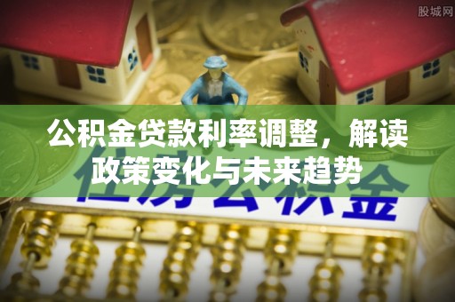 重庆公积金贷款利率调整，解读政策变化与未来趋势