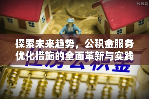 重庆探索未来趋势，公积金服务优化措施的全面革新与实践