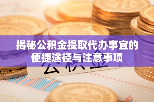 重庆揭秘公积金提取代办事宜的便捷途径与注意事项